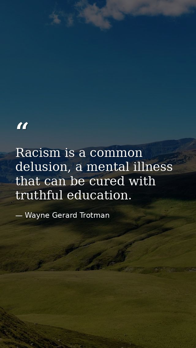 Racism is a common delusion, a mental illness that can be cured with truthful education. — Wayne Gerard Trotman