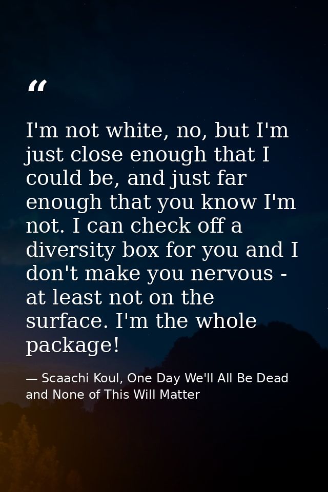 I'm not white, no, but I'm just close enough that I could be, and just far enough that you know I'm not. I can check off — Scaachi Koul, One Day We'll All Be Dead and None of This Will Matter