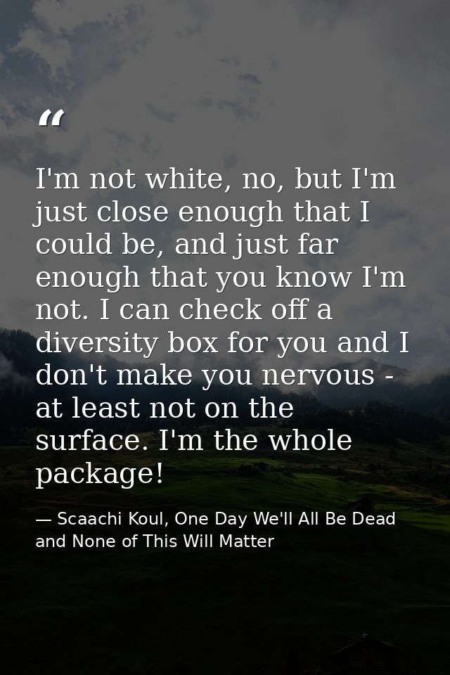 I'm not white, no, but I'm just close enough that I could be, and just far enough that you know I'm not. I can check off — Scaachi Koul, One Day We'll All Be Dead and None of This Will Matter