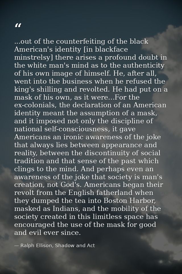 ...out of the counterfeiting of the black American's identity [in blackface minstrelsy] there arises a profound doubt in — Ralph Ellison, Shadow and Act