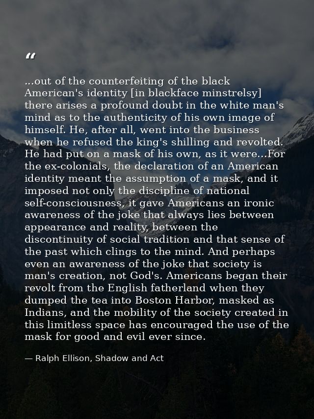 ...out of the counterfeiting of the black American's identity [in blackface minstrelsy] there arises a profound doubt in — Ralph Ellison, Shadow and Act