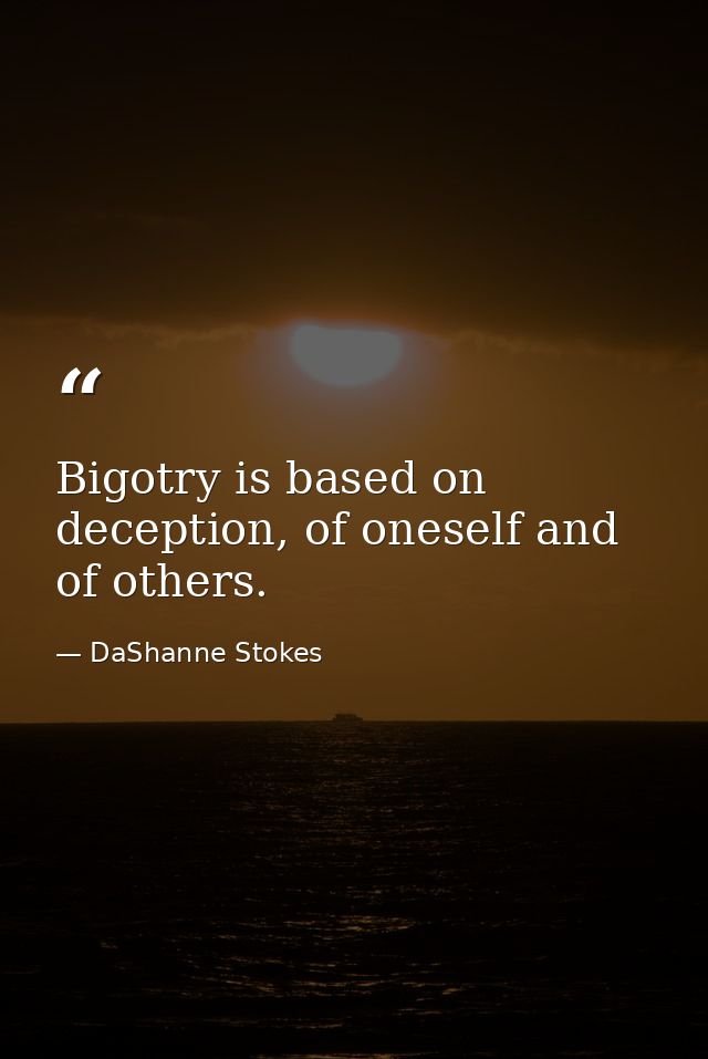 Bigotry is based on deception, of oneself and of others. — DaShanne Stokes
