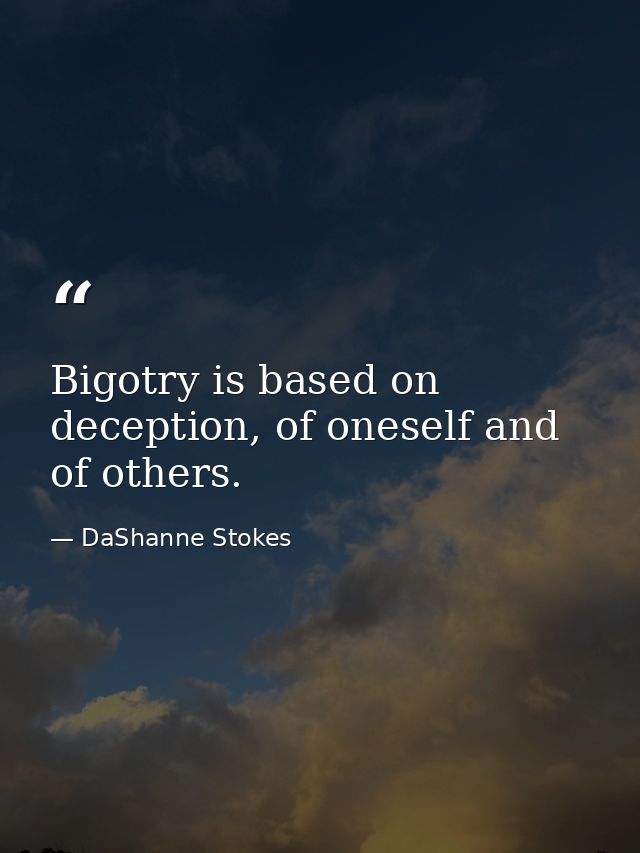 Bigotry is based on deception, of oneself and of others. — DaShanne Stokes