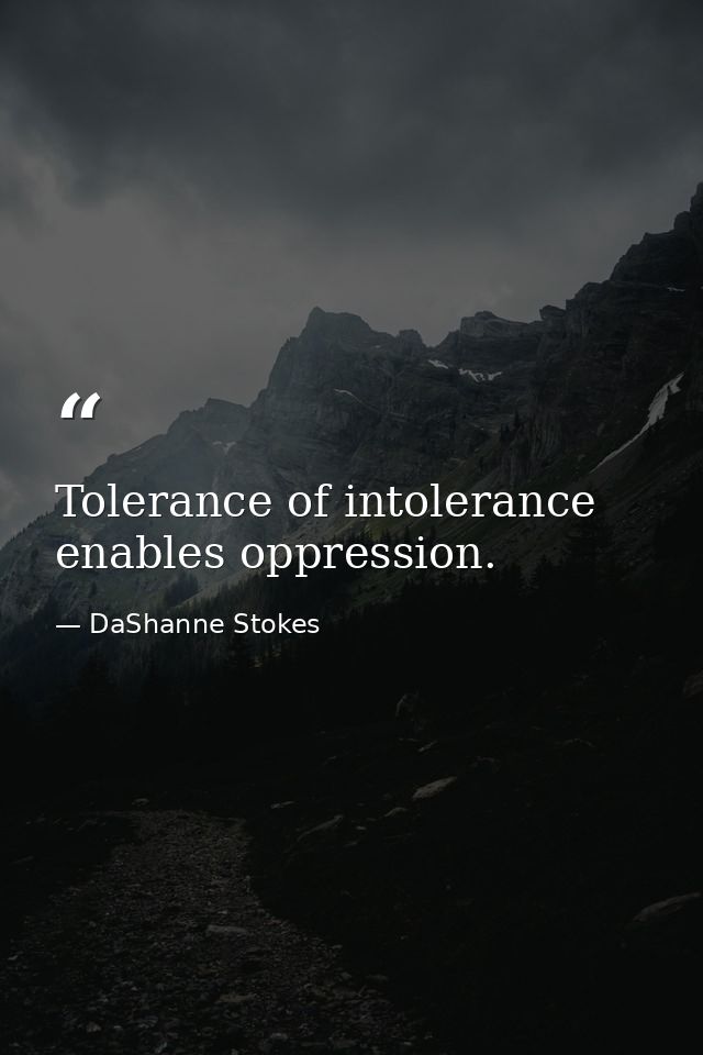Tolerance of intolerance enables oppression. — DaShanne Stokes