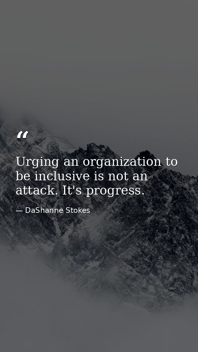 Urging an organization to be inclusive is not an attack. It's progress. — DaShanne Stokes