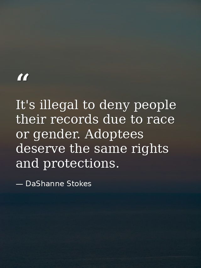 It's illegal to deny people their records due to race or gender. Adoptees deserve the same rights and protections. — DaShanne Stokes