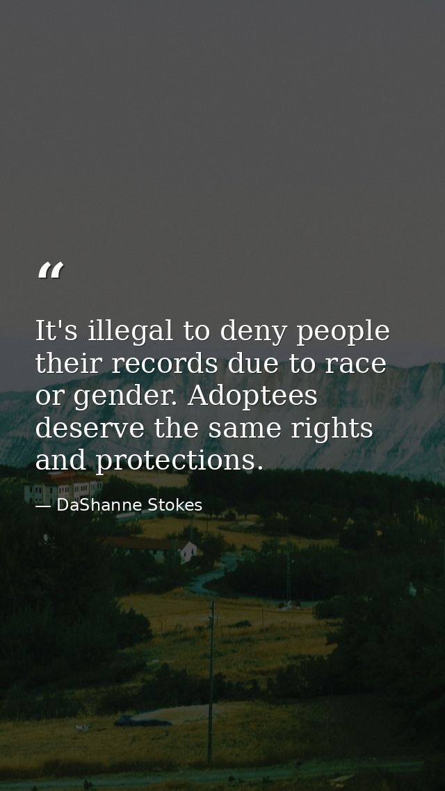 It's illegal to deny people their records due to race or gender. Adoptees deserve the same rights and protections. — DaShanne Stokes