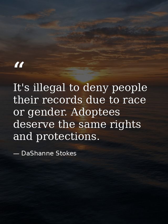 It's illegal to deny people their records due to race or gender. Adoptees deserve the same rights and protections. — DaShanne Stokes
