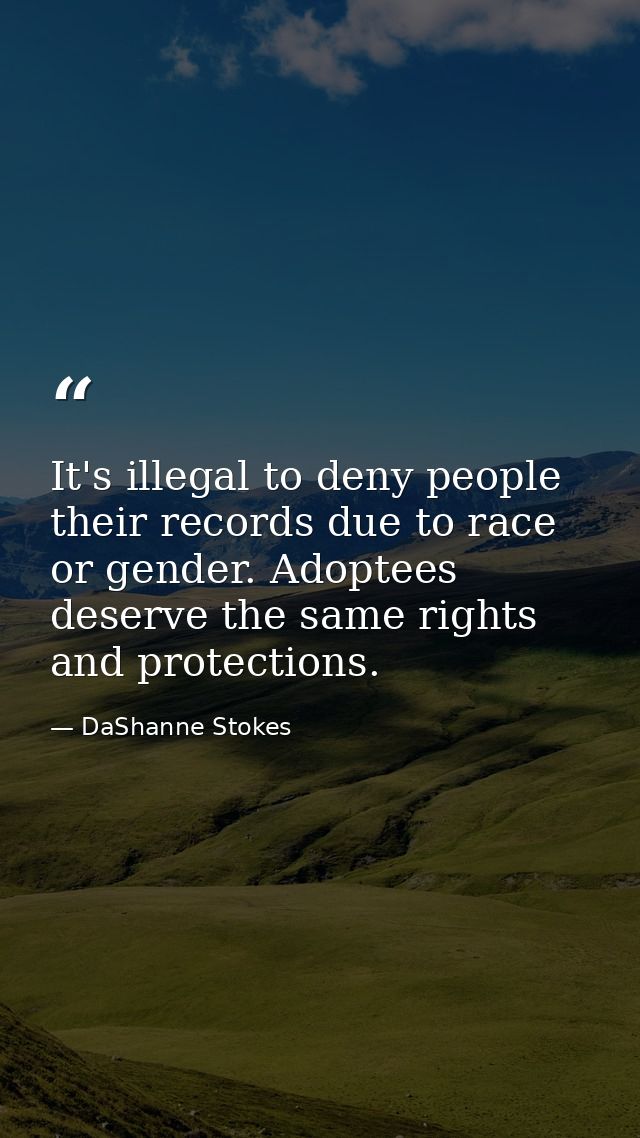 It's illegal to deny people their records due to race or gender. Adoptees deserve the same rights and protections. — DaShanne Stokes