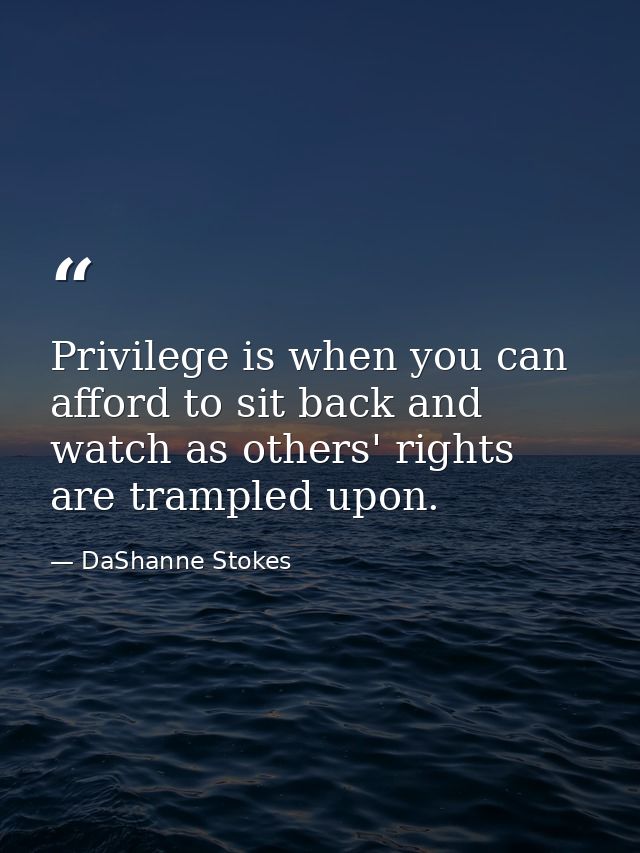Privilege is when you can afford to sit back and watch as others' rights are trampled upon. — DaShanne Stokes