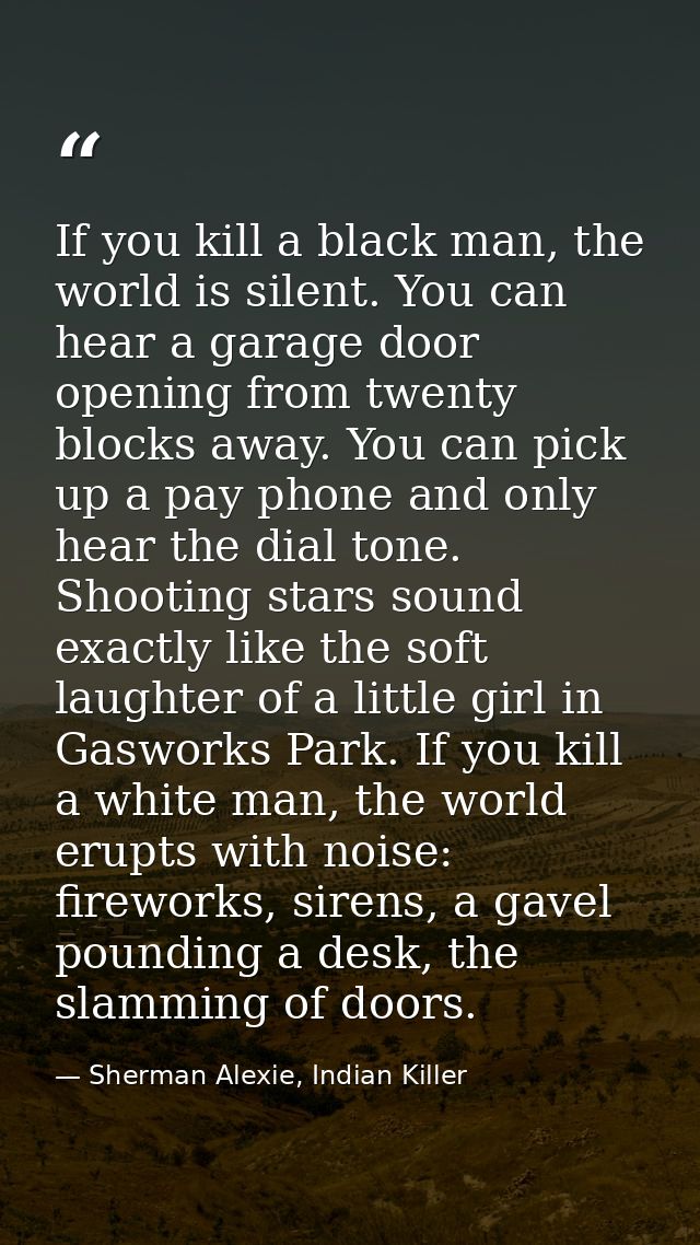 If you kill a black man, the world is silent. You can hear a garage door opening from twenty blocks away. You can pick u — Sherman Alexie, Indian Killer