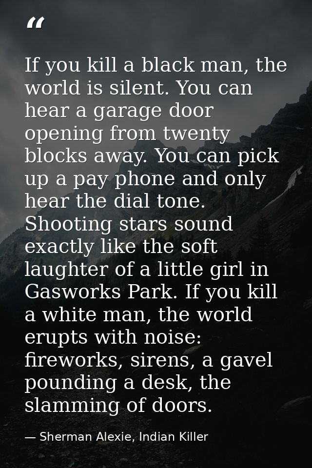 If you kill a black man, the world is silent. You can hear a garage door opening from twenty blocks away. You can pick u — Sherman Alexie, Indian Killer