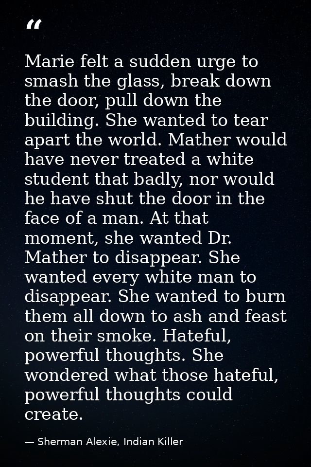 Marie felt a sudden urge to smash the glass, break down the door, pull down the building. She wanted to tear apart the w — Sherman Alexie, Indian Killer