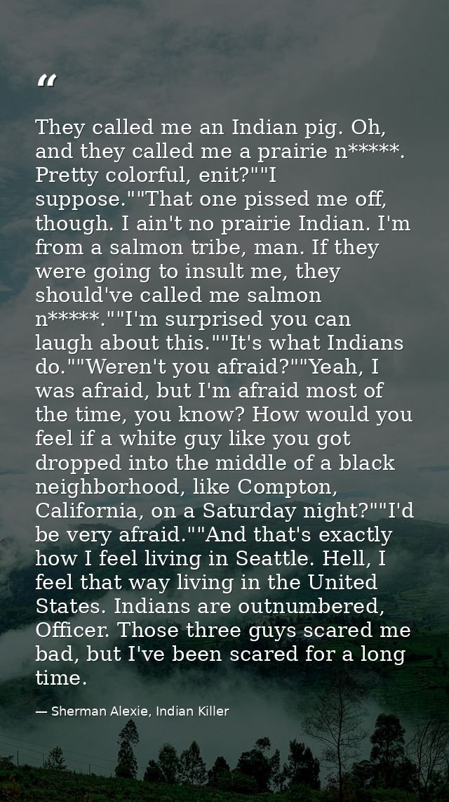 They called me an Indian pig. Oh, and they called me a prairie n*****. Pretty colorful, enit?""I suppose.""That one piss — Sherman Alexie, Indian Killer