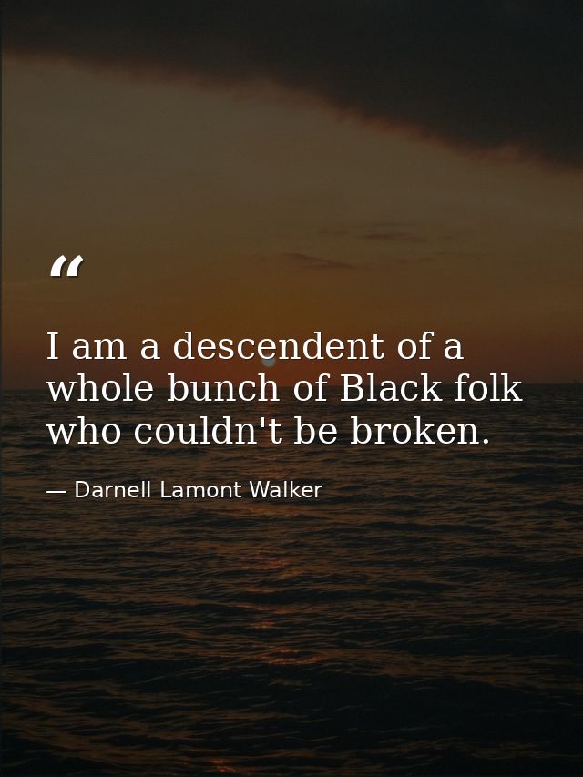 I am a descendent of a whole bunch of Black folk who couldn't be broken. — Darnell Lamont Walker