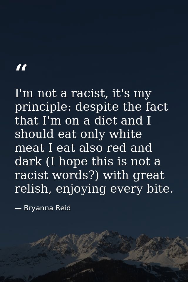 I'm not a racist, it's my principle: despite the fact that I'm on a diet and I should eat only white meat I eat also red — Bryanna Reid