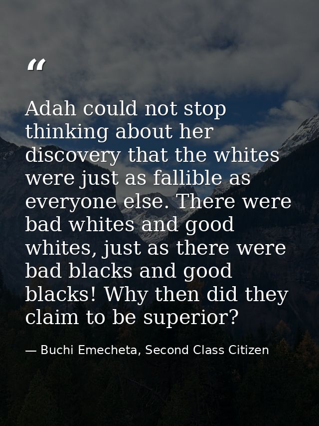 Adah could not stop thinking about her discovery that the whites were just as fallible as everyone else. There were bad  — Buchi Emecheta, Second Class Citizen