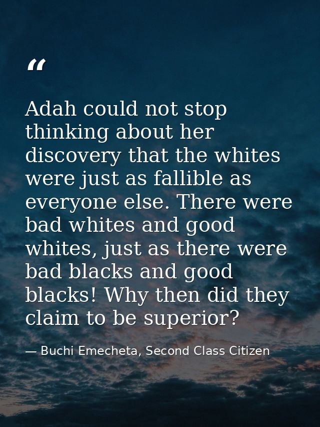 Adah could not stop thinking about her discovery that the whites were just as fallible as everyone else. There were bad  — Buchi Emecheta, Second Class Citizen