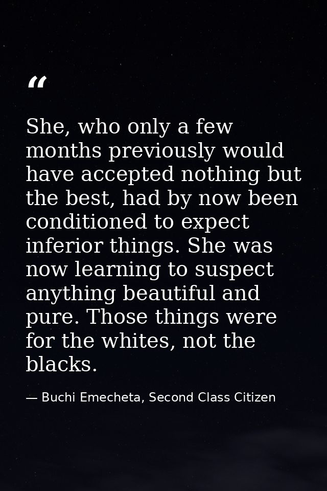 She, who only a few months previously would have accepted nothing but the best, had by now been conditioned to expect in — Buchi Emecheta, Second Class Citizen
