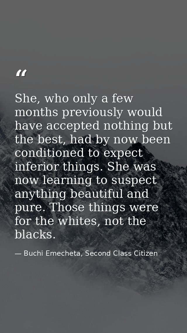 She, who only a few months previously would have accepted nothing but the best, had by now been conditioned to expect in — Buchi Emecheta, Second Class Citizen