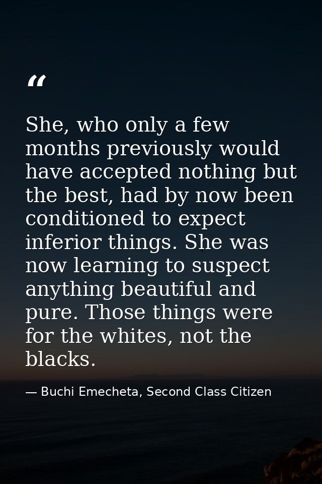 She, who only a few months previously would have accepted nothing but the best, had by now been conditioned to expect in — Buchi Emecheta, Second Class Citizen