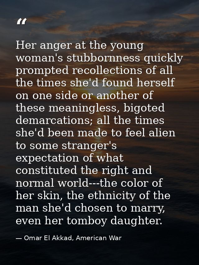 Her anger at the young woman's stubbornness quickly prompted recollections of all the times she'd found herself on one s — Omar El Akkad, American War
