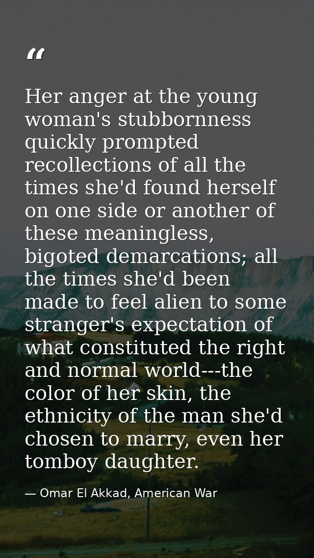 Her anger at the young woman's stubbornness quickly prompted recollections of all the times she'd found herself on one s — Omar El Akkad, American War