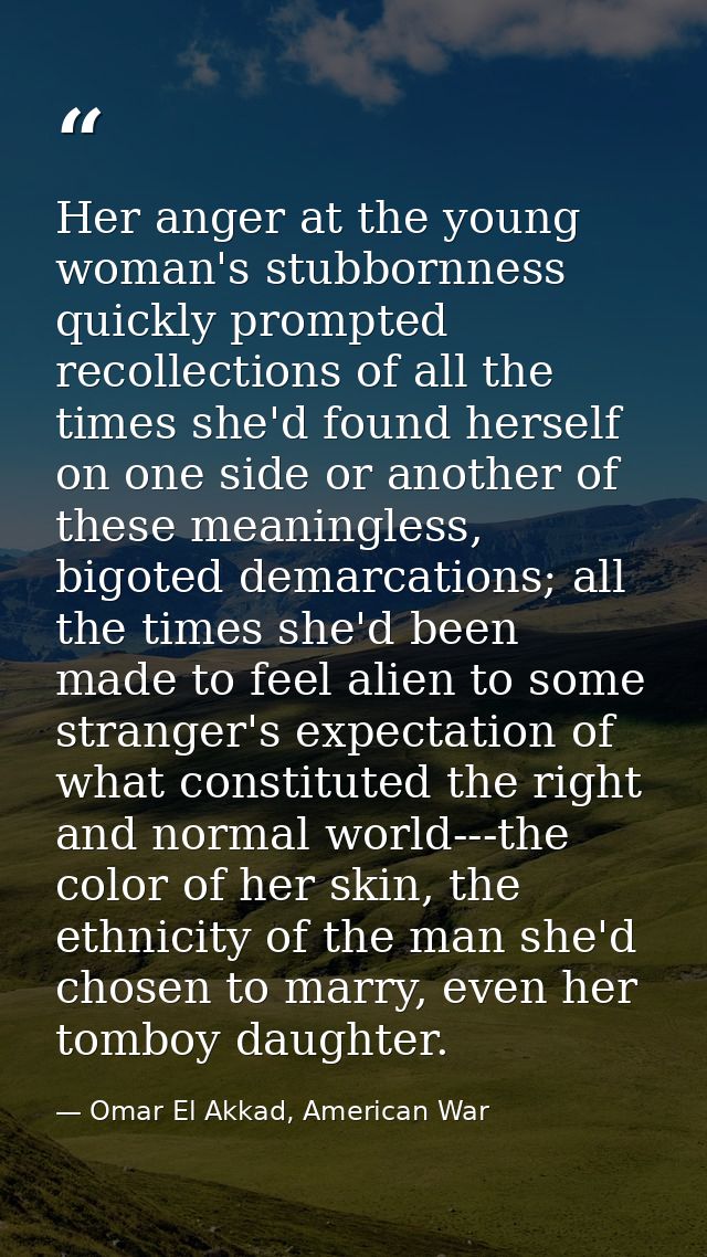 Her anger at the young woman's stubbornness quickly prompted recollections of all the times she'd found herself on one s — Omar El Akkad, American War