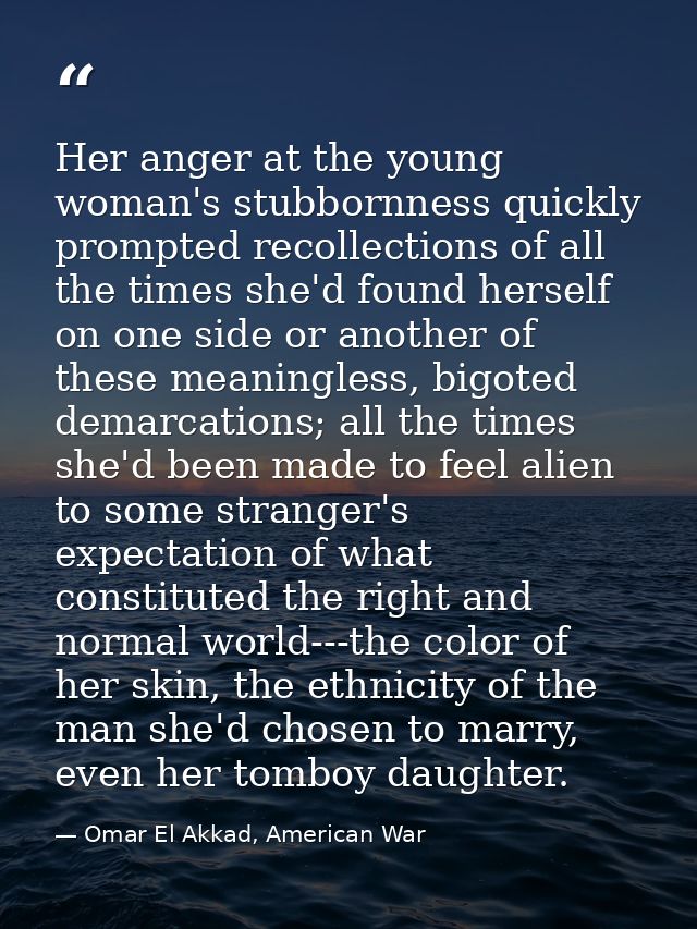 Her anger at the young woman's stubbornness quickly prompted recollections of all the times she'd found herself on one s — Omar El Akkad, American War