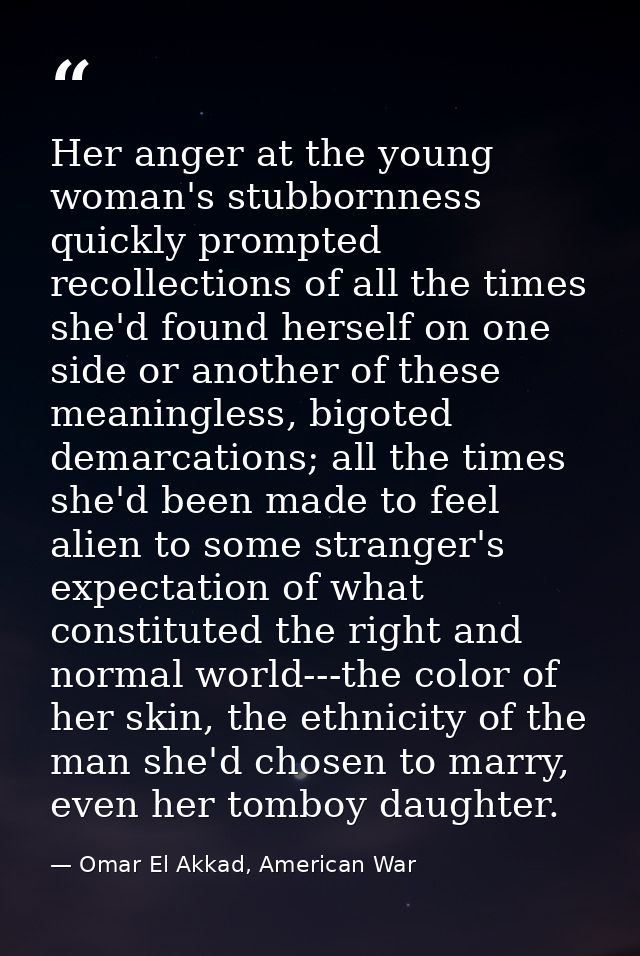 Her anger at the young woman's stubbornness quickly prompted recollections of all the times she'd found herself on one s — Omar El Akkad, American War