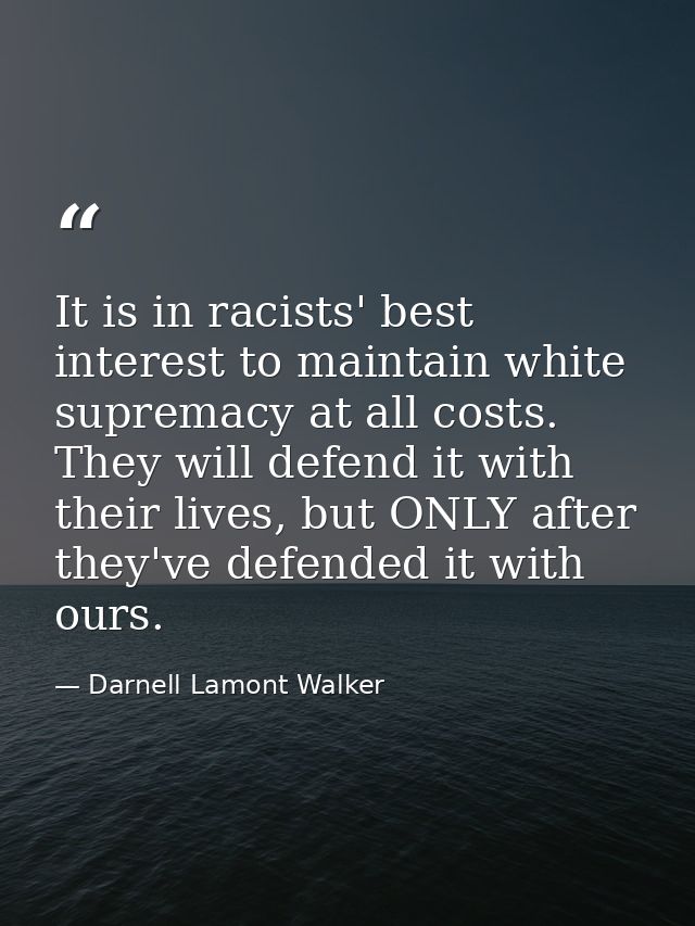 It is in racists' best interest to maintain white supremacy at all costs. They will defend it with their lives, but ONLY — Darnell Lamont Walker