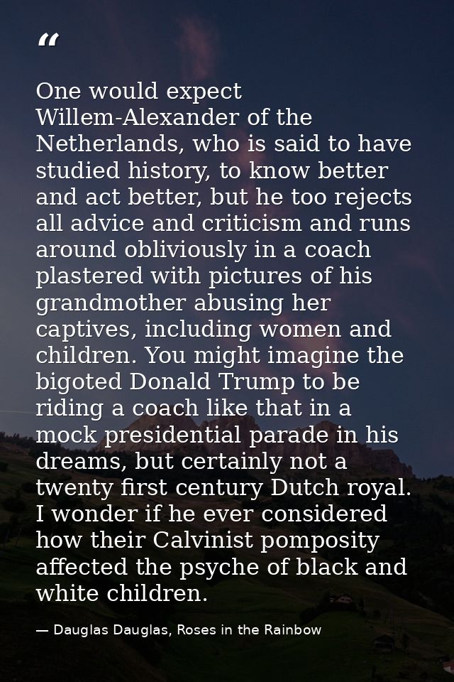 One would expect Willem-Alexander of the Netherlands, who is said to have studied history, to know better and act better — Dauglas Dauglas, Roses in the Rainbow
