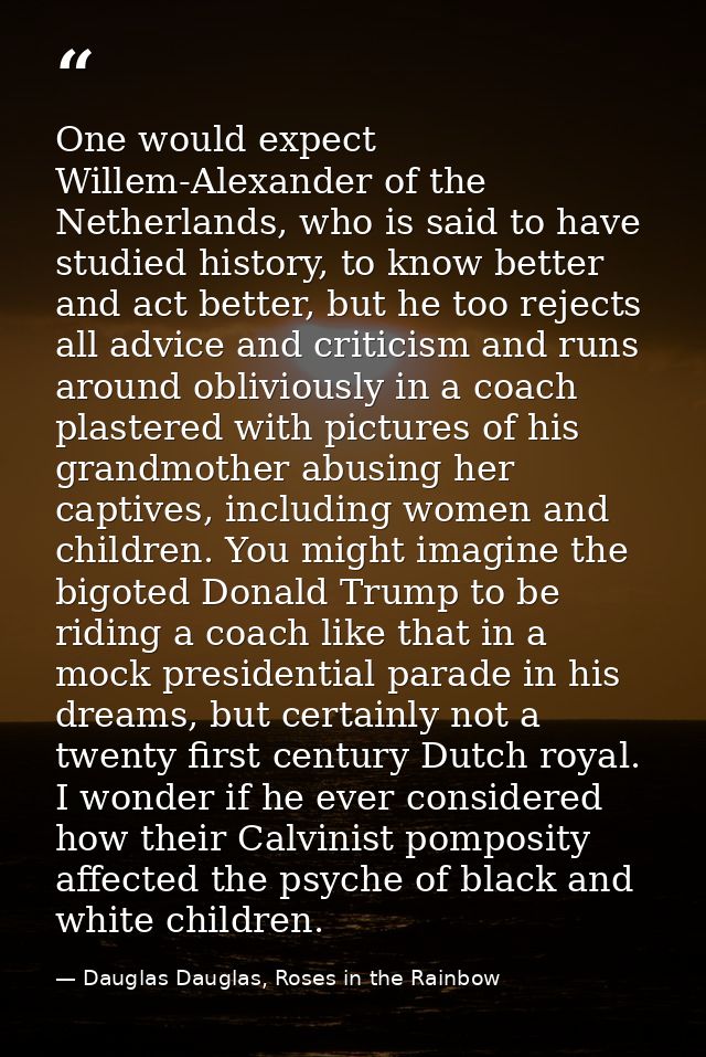 One would expect Willem-Alexander of the Netherlands, who is said to have studied history, to know better and act better — Dauglas Dauglas, Roses in the Rainbow