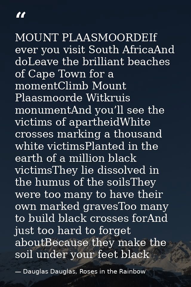 MOUNT PLAASMOORDEIf ever you visit South AfricaAnd doLeave the brilliant beaches of Cape Town for a momentClimb Mount Pl — Dauglas Dauglas, Roses in the Rainbow