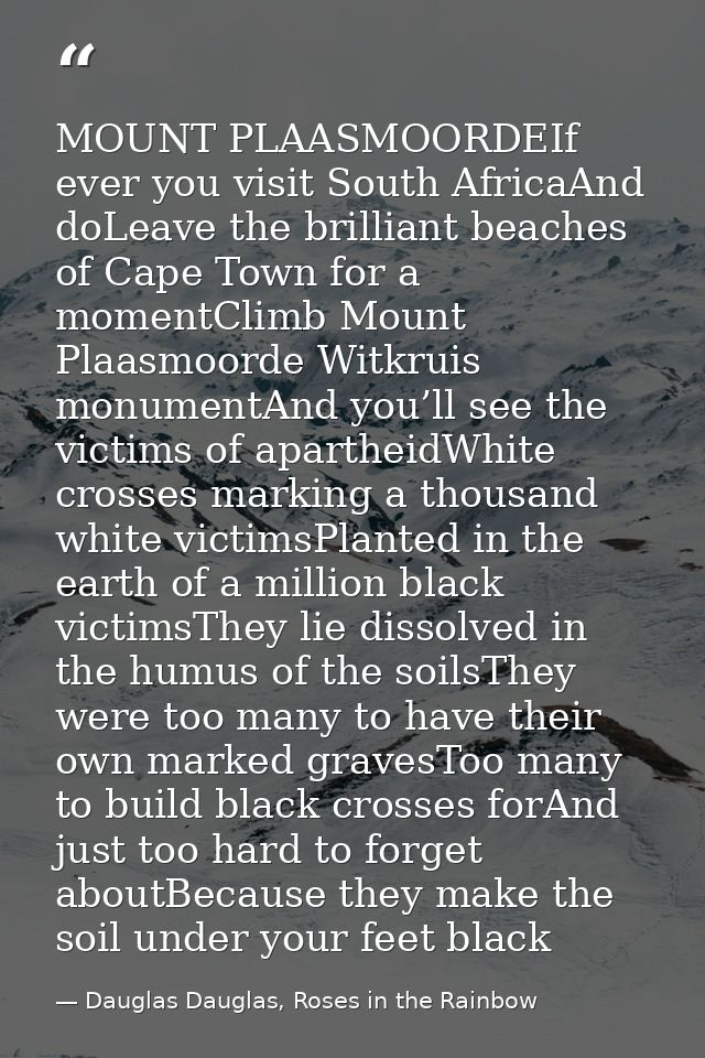 MOUNT PLAASMOORDEIf ever you visit South AfricaAnd doLeave the brilliant beaches of Cape Town for a momentClimb Mount Pl — Dauglas Dauglas, Roses in the Rainbow