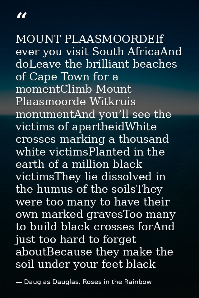 MOUNT PLAASMOORDEIf ever you visit South AfricaAnd doLeave the brilliant beaches of Cape Town for a momentClimb Mount Pl — Dauglas Dauglas, Roses in the Rainbow