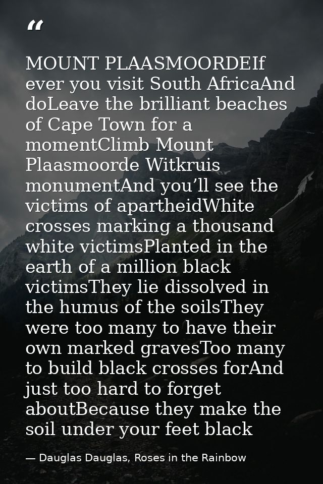 MOUNT PLAASMOORDEIf ever you visit South AfricaAnd doLeave the brilliant beaches of Cape Town for a momentClimb Mount Pl — Dauglas Dauglas, Roses in the Rainbow