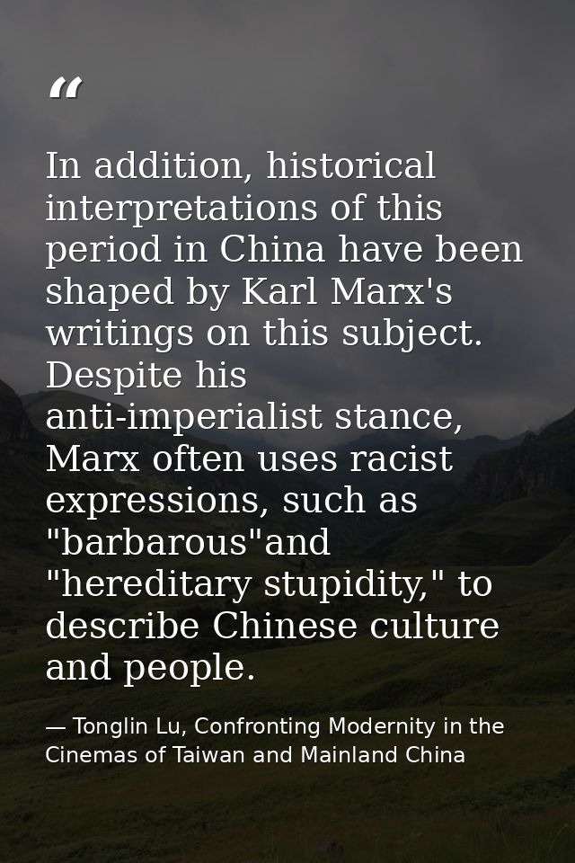In addition, historical interpretations of this period in China have been shaped by Karl Marx's writings on this subject — Tonglin Lu, Confronting Modernity in the Cinemas of Taiwan and Mainland China