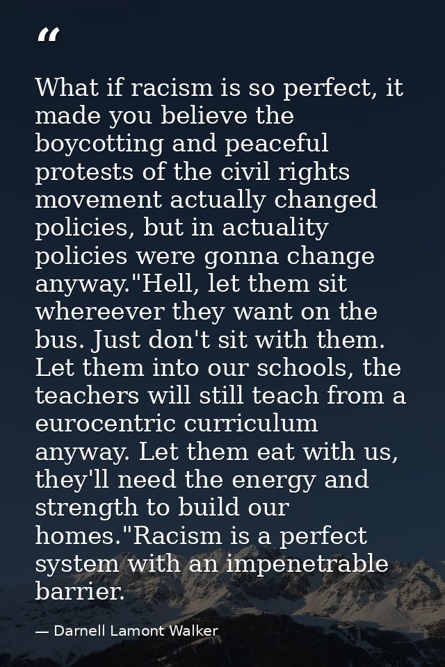 What if racism is so perfect, it made you believe the boycotting and peaceful protests of the civil rights movement actu — Darnell Lamont Walker