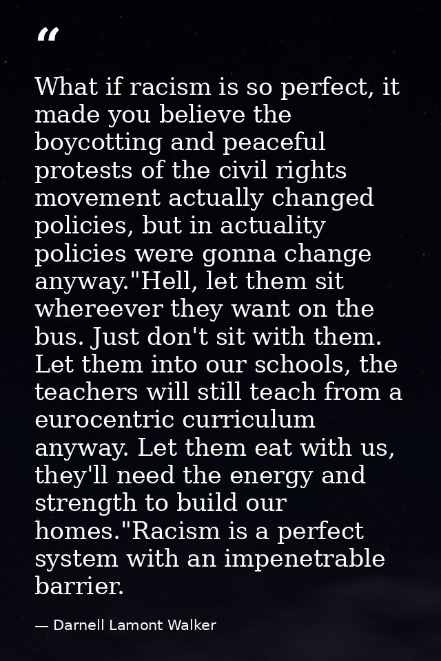 What if racism is so perfect, it made you believe the boycotting and peaceful protests of the civil rights movement actu — Darnell Lamont Walker
