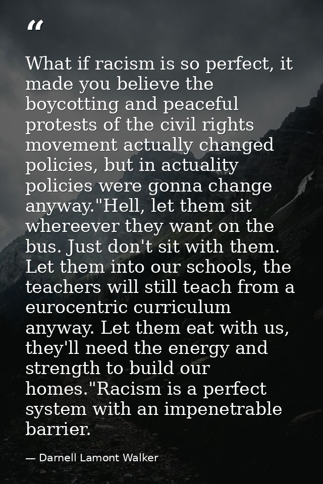 What if racism is so perfect, it made you believe the boycotting and peaceful protests of the civil rights movement actu — Darnell Lamont Walker