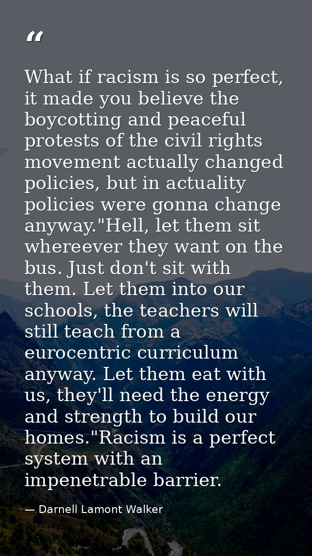 What if racism is so perfect, it made you believe the boycotting and peaceful protests of the civil rights movement actu — Darnell Lamont Walker
