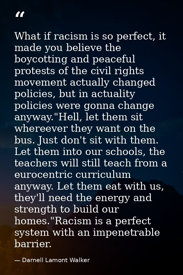 What if racism is so perfect, it made you believe the boycotting and peaceful protests of the civil rights movement actu — Darnell Lamont Walker