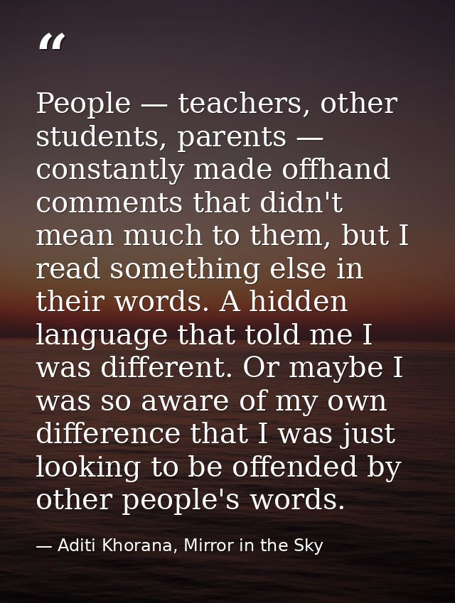 People — teachers, other students, parents — constantly made offhand comments that didn't mean much to them, but I read  — Aditi Khorana, Mirror in the Sky