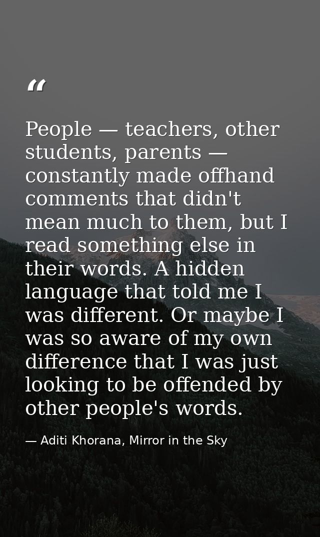 People — teachers, other students, parents — constantly made offhand comments that didn't mean much to them, but I read  — Aditi Khorana, Mirror in the Sky