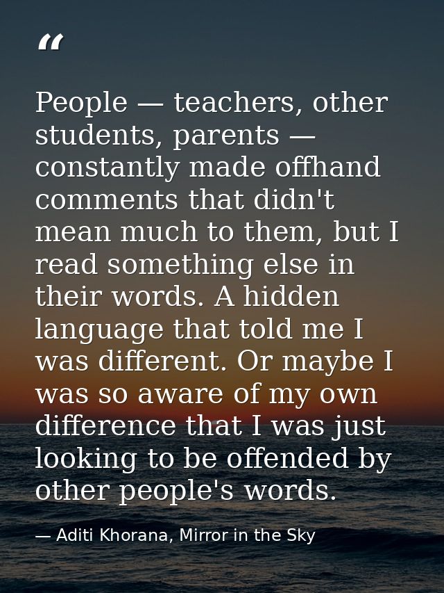 People — teachers, other students, parents — constantly made offhand comments that didn't mean much to them, but I read  — Aditi Khorana, Mirror in the Sky