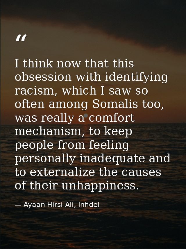 I think now that this obsession with identifying racism, which I saw so often among Somalis too, was really a comfort me — Ayaan Hirsi Ali, Infidel