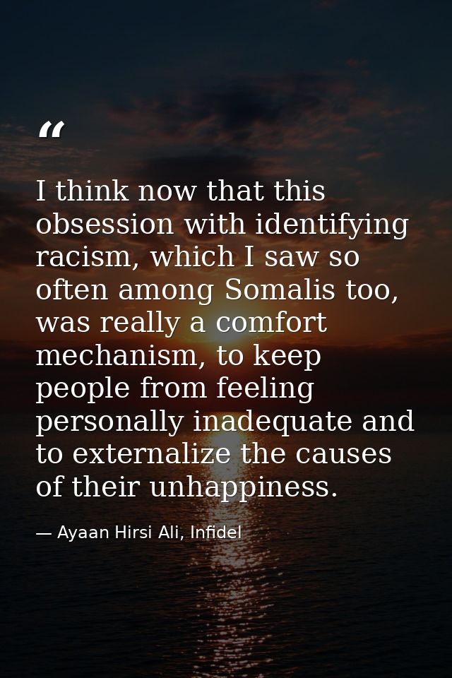 I think now that this obsession with identifying racism, which I saw so often among Somalis too, was really a comfort me — Ayaan Hirsi Ali, Infidel