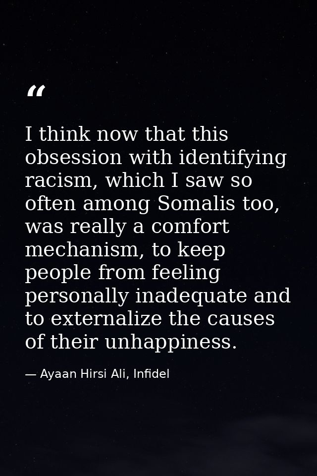 I think now that this obsession with identifying racism, which I saw so often among Somalis too, was really a comfort me — Ayaan Hirsi Ali, Infidel