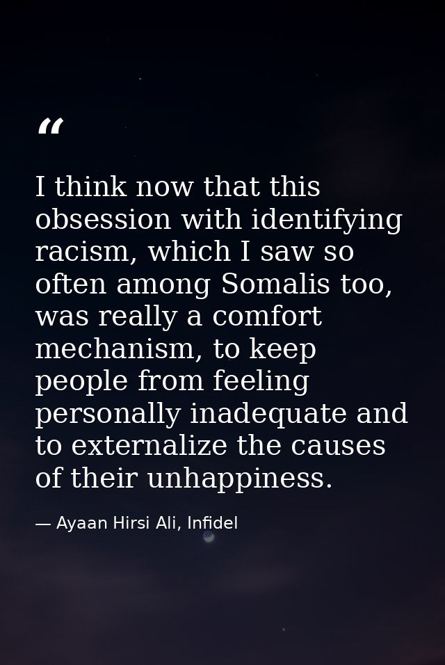 I think now that this obsession with identifying racism, which I saw so often among Somalis too, was really a comfort me — Ayaan Hirsi Ali, Infidel